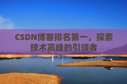 CSDN博客排名第一,探索技术高峰的引领者